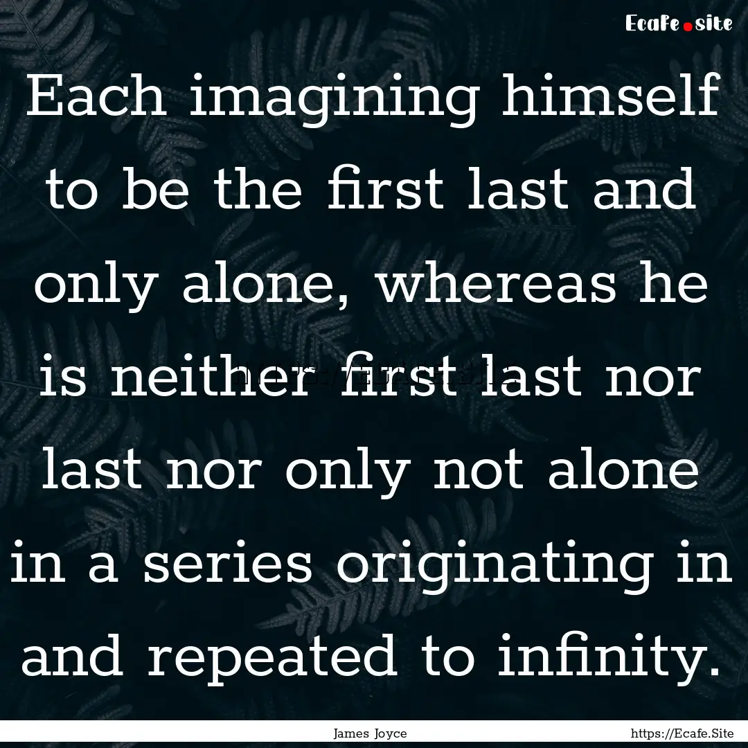 Each imagining himself to be the first last.... : Quote by James Joyce