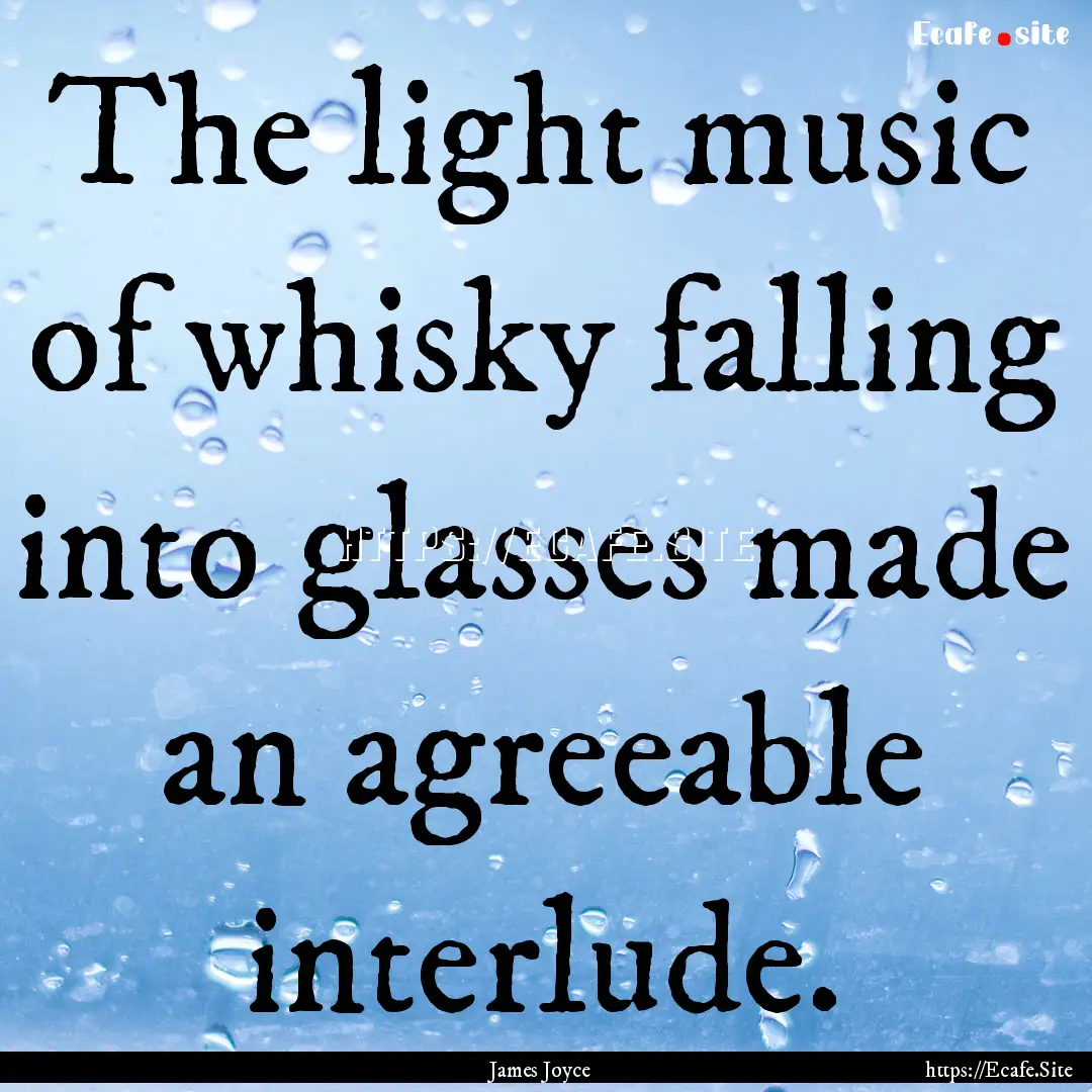 The light music of whisky falling into glasses.... : Quote by James Joyce