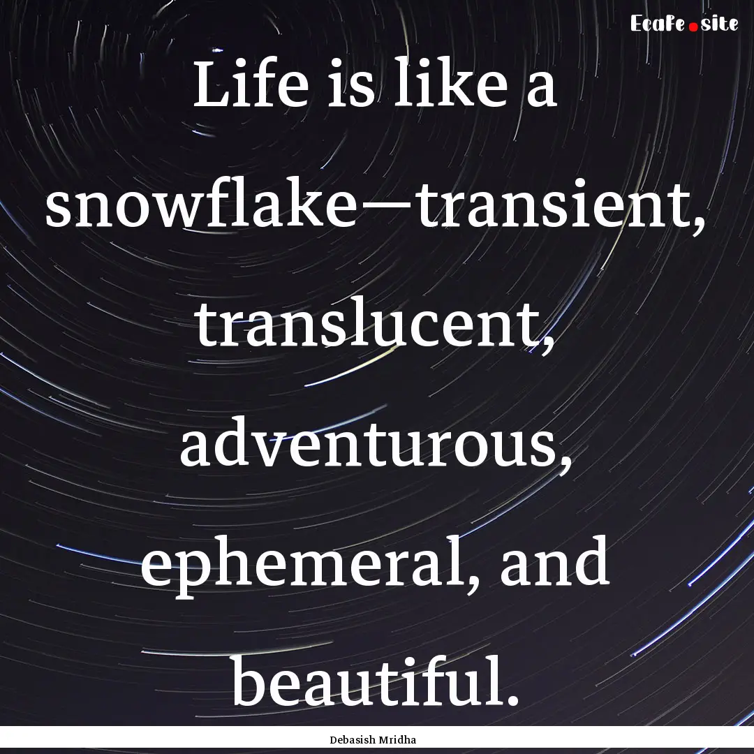 Life is like a snowflake—transient, translucent,.... : Quote by Debasish Mridha