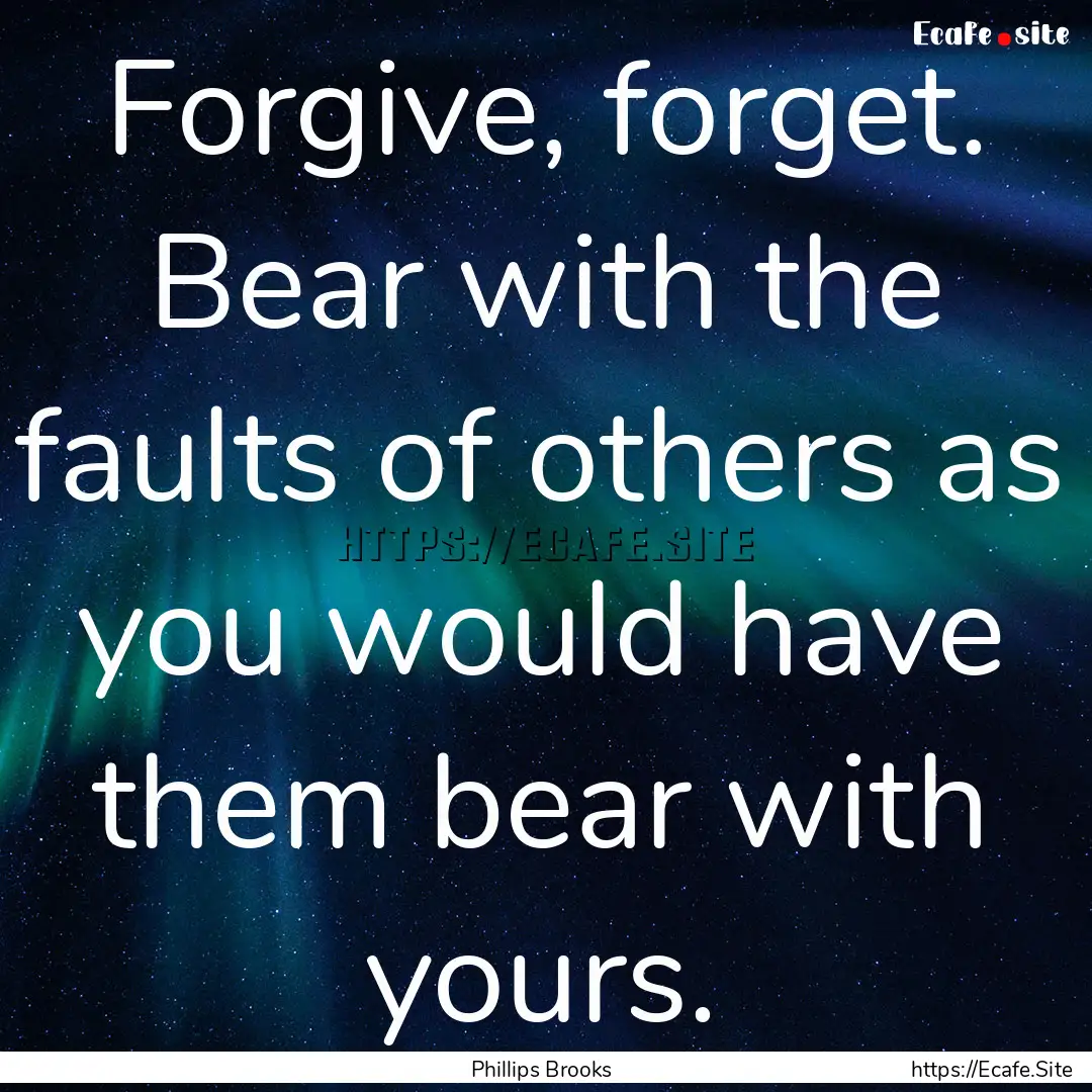 Forgive, forget. Bear with the faults of.... : Quote by Phillips Brooks