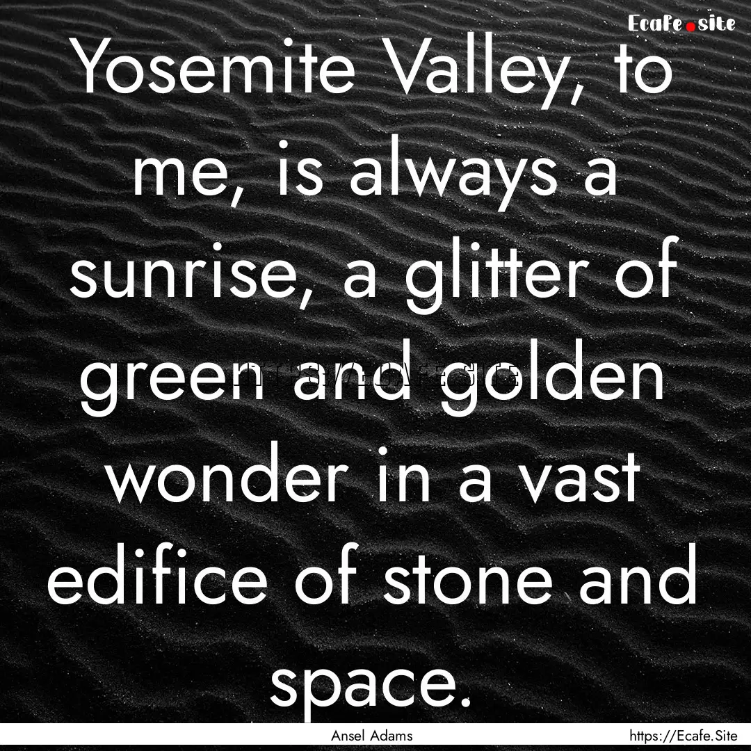 Yosemite Valley, to me, is always a sunrise,.... : Quote by Ansel Adams