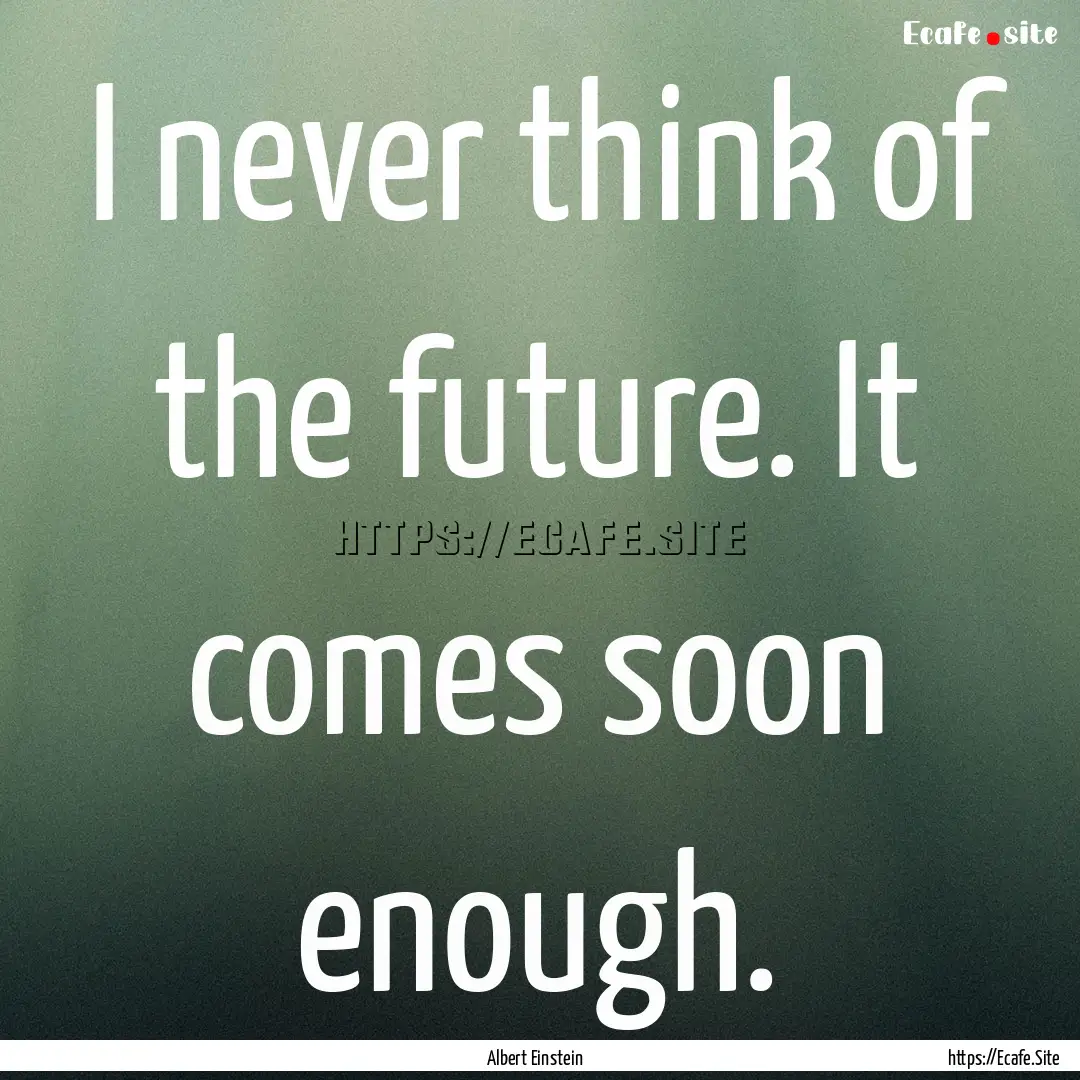 I never think of the future. It comes soon.... : Quote by Albert Einstein