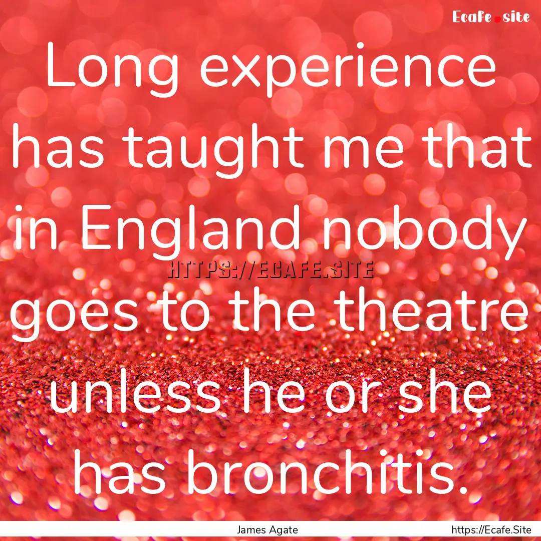 Long experience has taught me that in England.... : Quote by James Agate