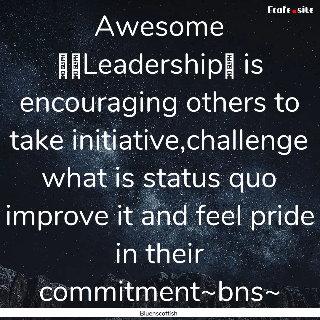 Awesome ‪‎Leadership‬ is encouraging.... : Quote by Bluenscottish