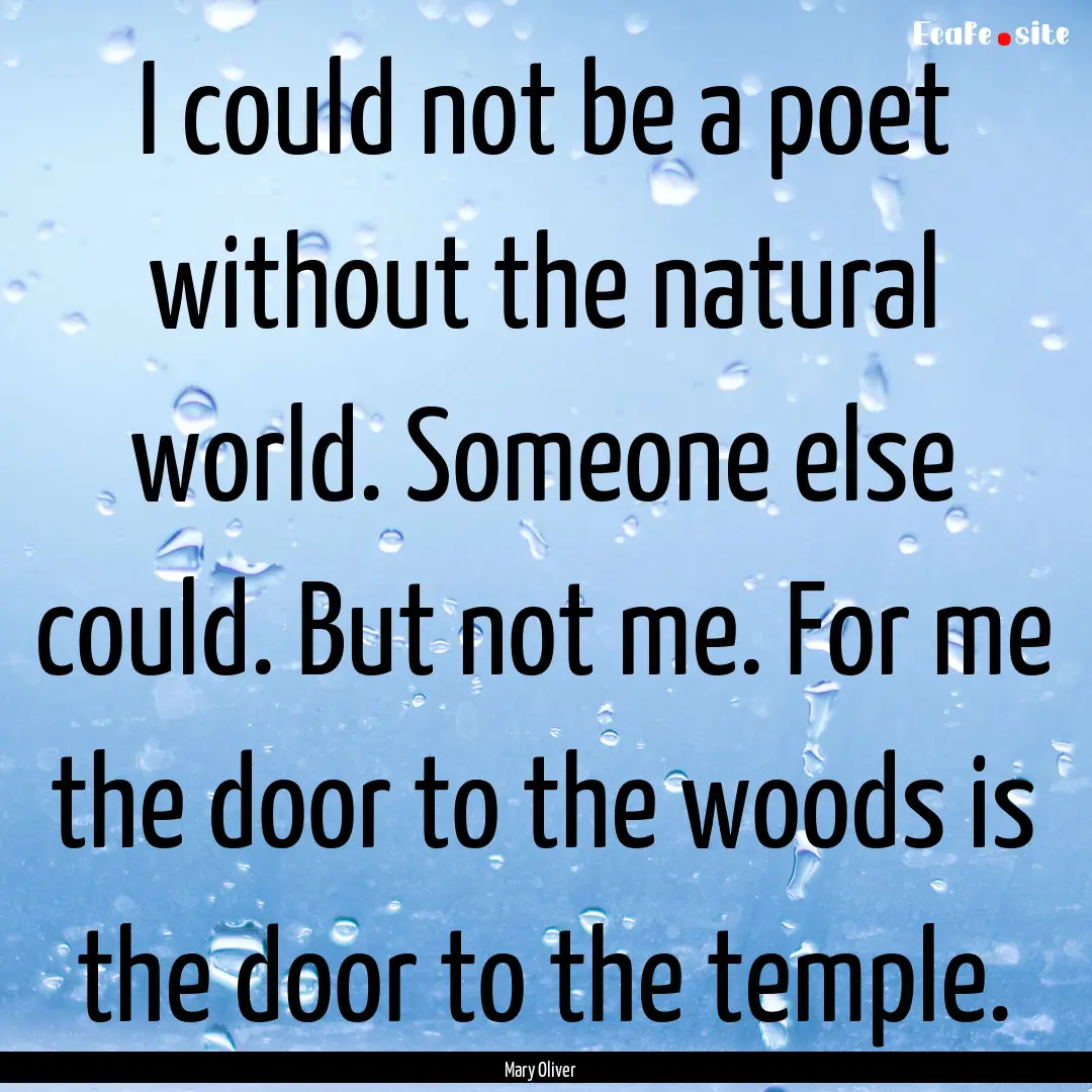 I could not be a poet without the natural.... : Quote by Mary Oliver