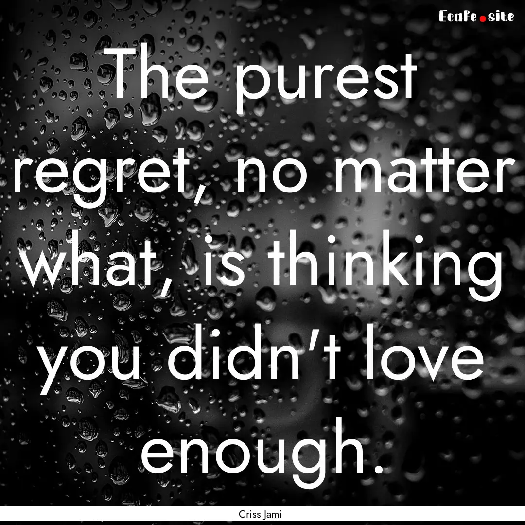 The purest regret, no matter what, is thinking.... : Quote by Criss Jami