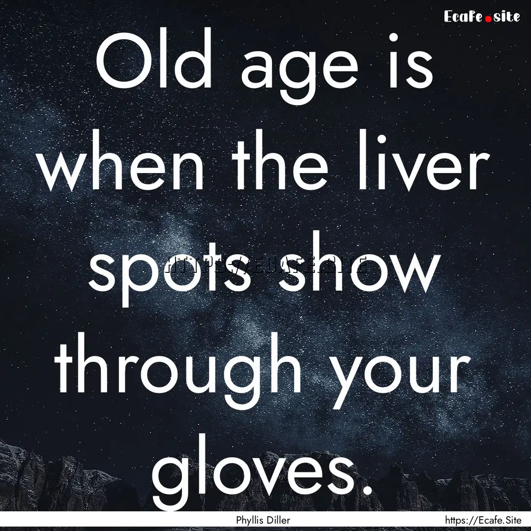 Old age is when the liver spots show through.... : Quote by Phyllis Diller