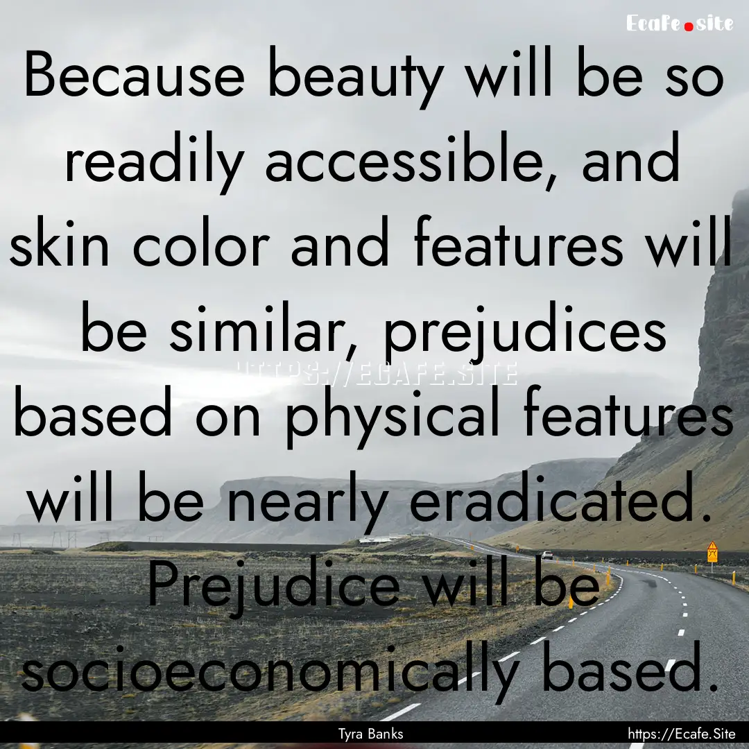 Because beauty will be so readily accessible,.... : Quote by Tyra Banks