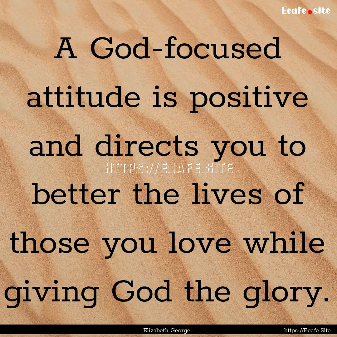 A God-focused attitude is positive and directs.... : Quote by Elizabeth George