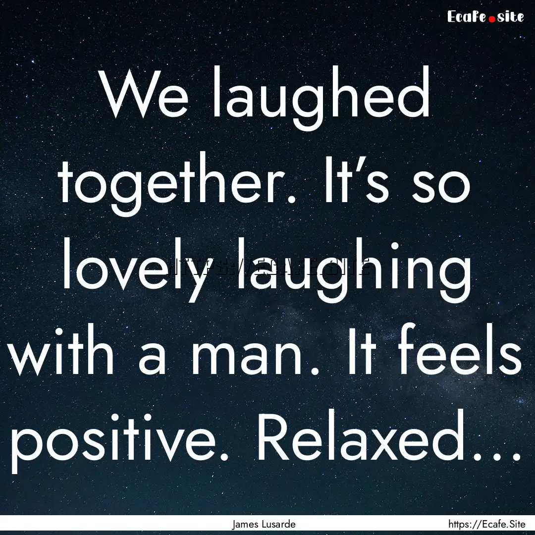 We laughed together. It’s so lovely laughing.... : Quote by James Lusarde