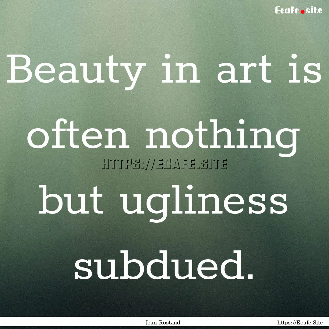 Beauty in art is often nothing but ugliness.... : Quote by Jean Rostand