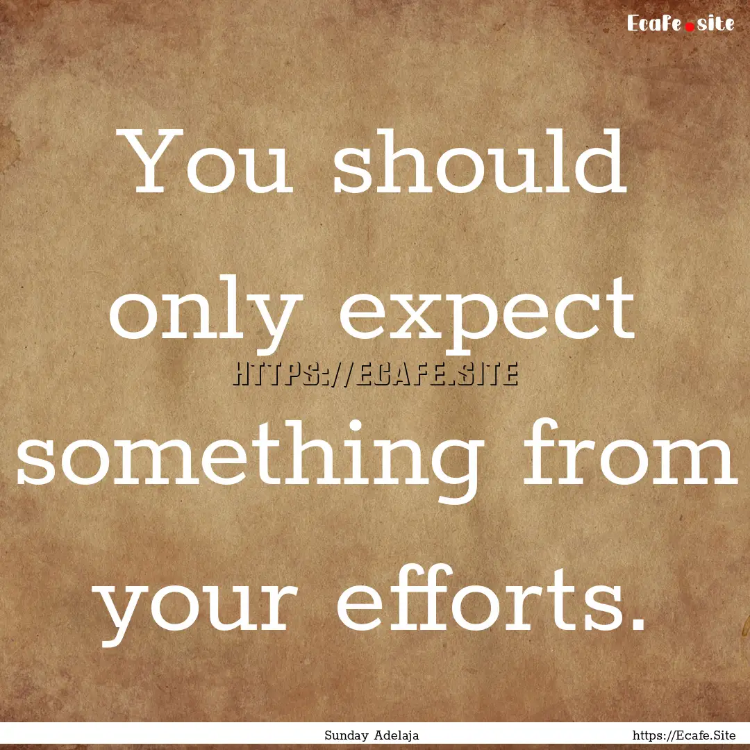 You should only expect something from your.... : Quote by Sunday Adelaja