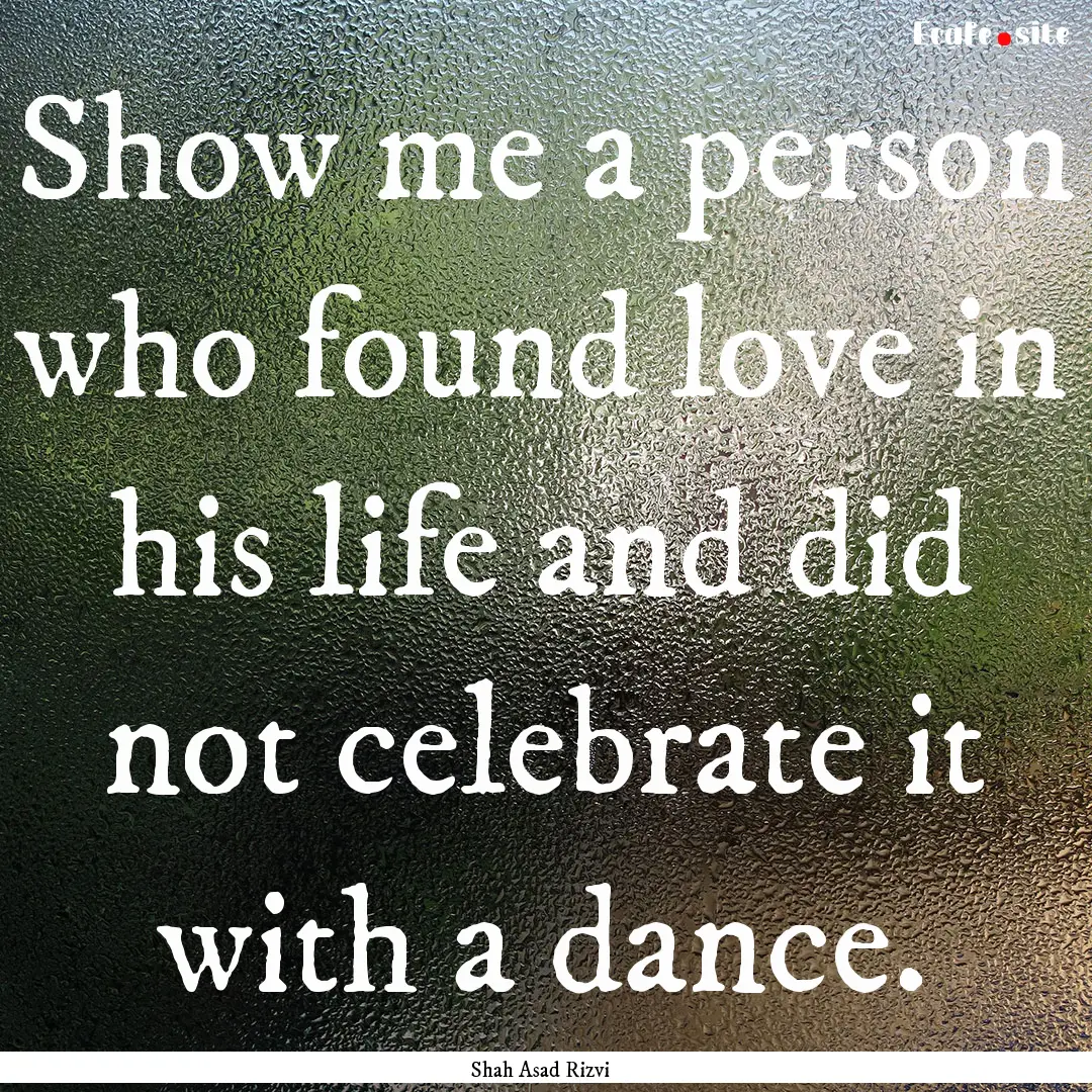 Show me a person who found love in his life.... : Quote by Shah Asad Rizvi