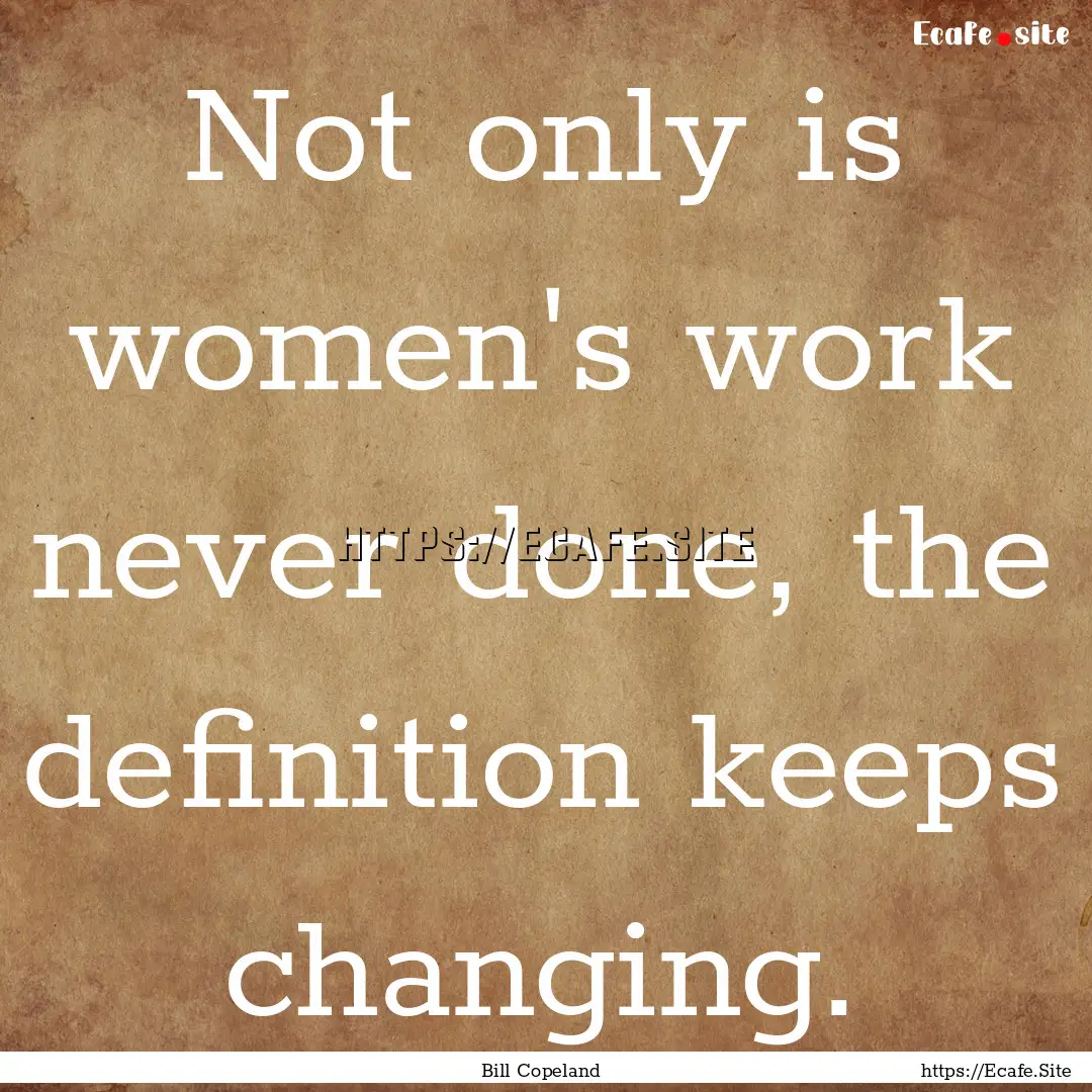 Not only is women's work never done, the.... : Quote by Bill Copeland