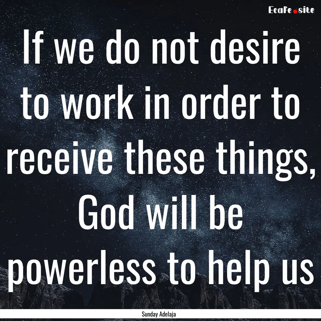 If we do not desire to work in order to receive.... : Quote by Sunday Adelaja