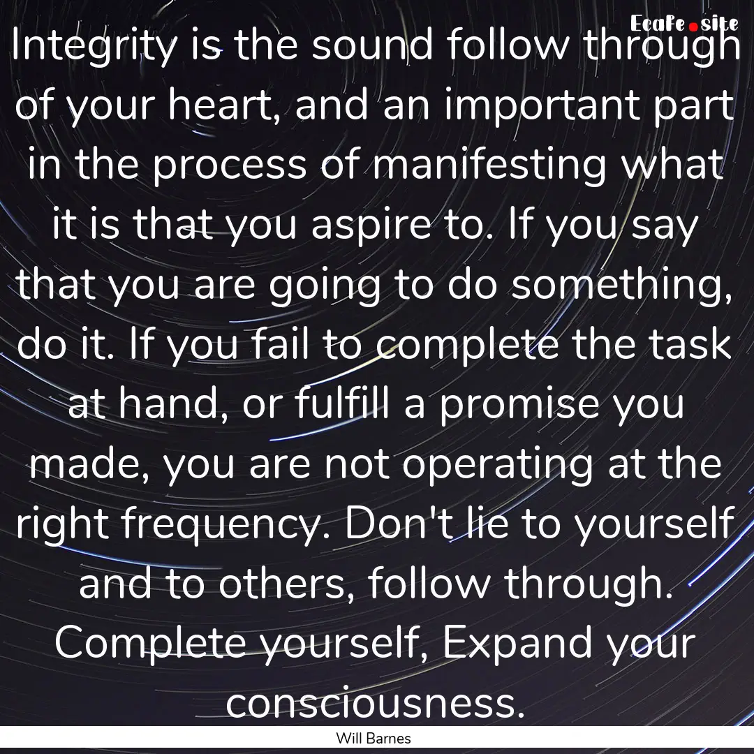 Integrity is the sound follow through of.... : Quote by Will Barnes