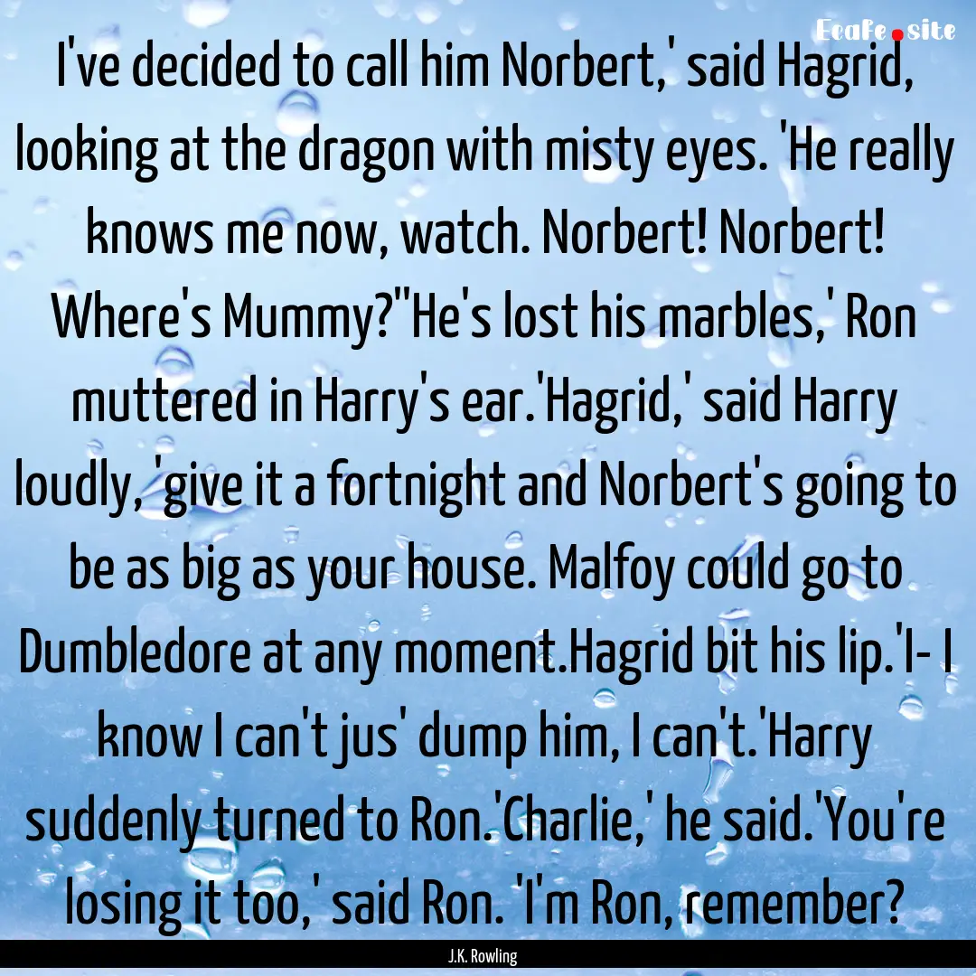 I've decided to call him Norbert,' said Hagrid,.... : Quote by J.K. Rowling