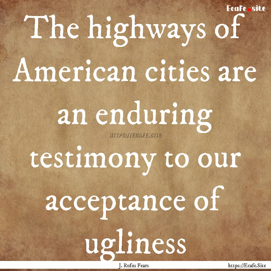 The highways of American cities are an enduring.... : Quote by J. Rufus Fears