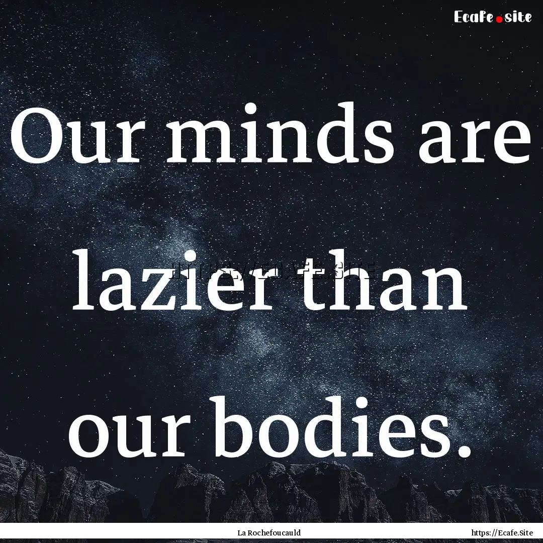 Our minds are lazier than our bodies. : Quote by La Rochefoucauld