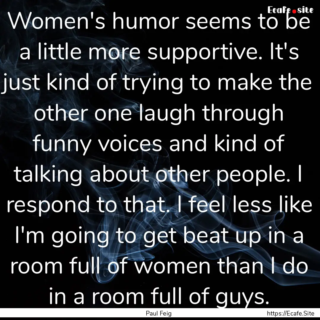 Women's humor seems to be a little more supportive..... : Quote by Paul Feig