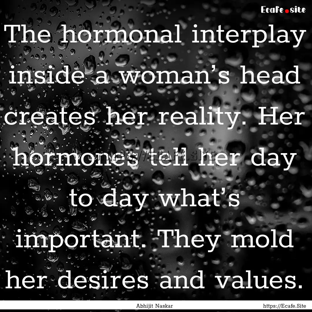 The hormonal interplay inside a woman’s.... : Quote by Abhijit Naskar