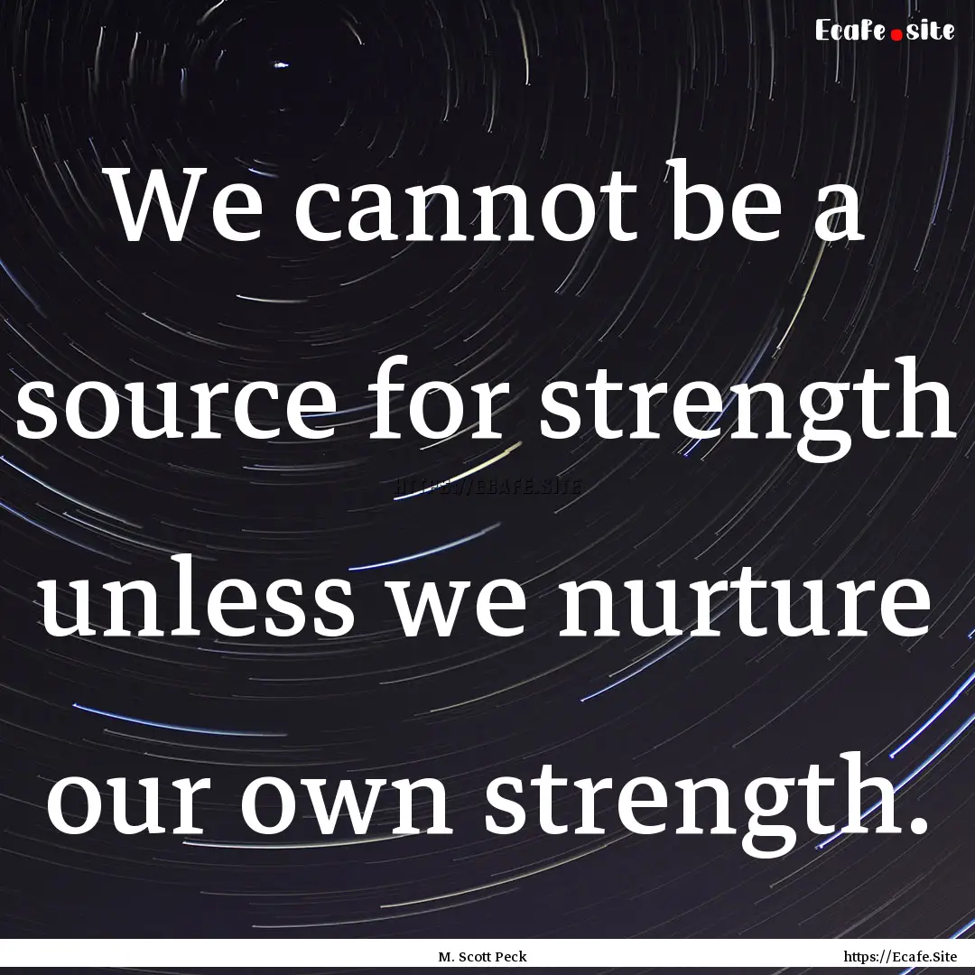 We cannot be a source for strength unless.... : Quote by M. Scott Peck