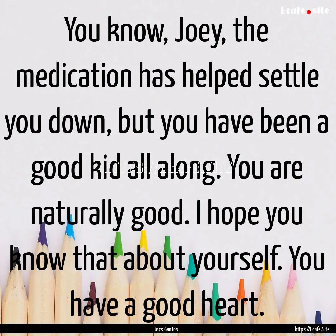 You know, Joey, the medication has helped.... : Quote by Jack Gantos