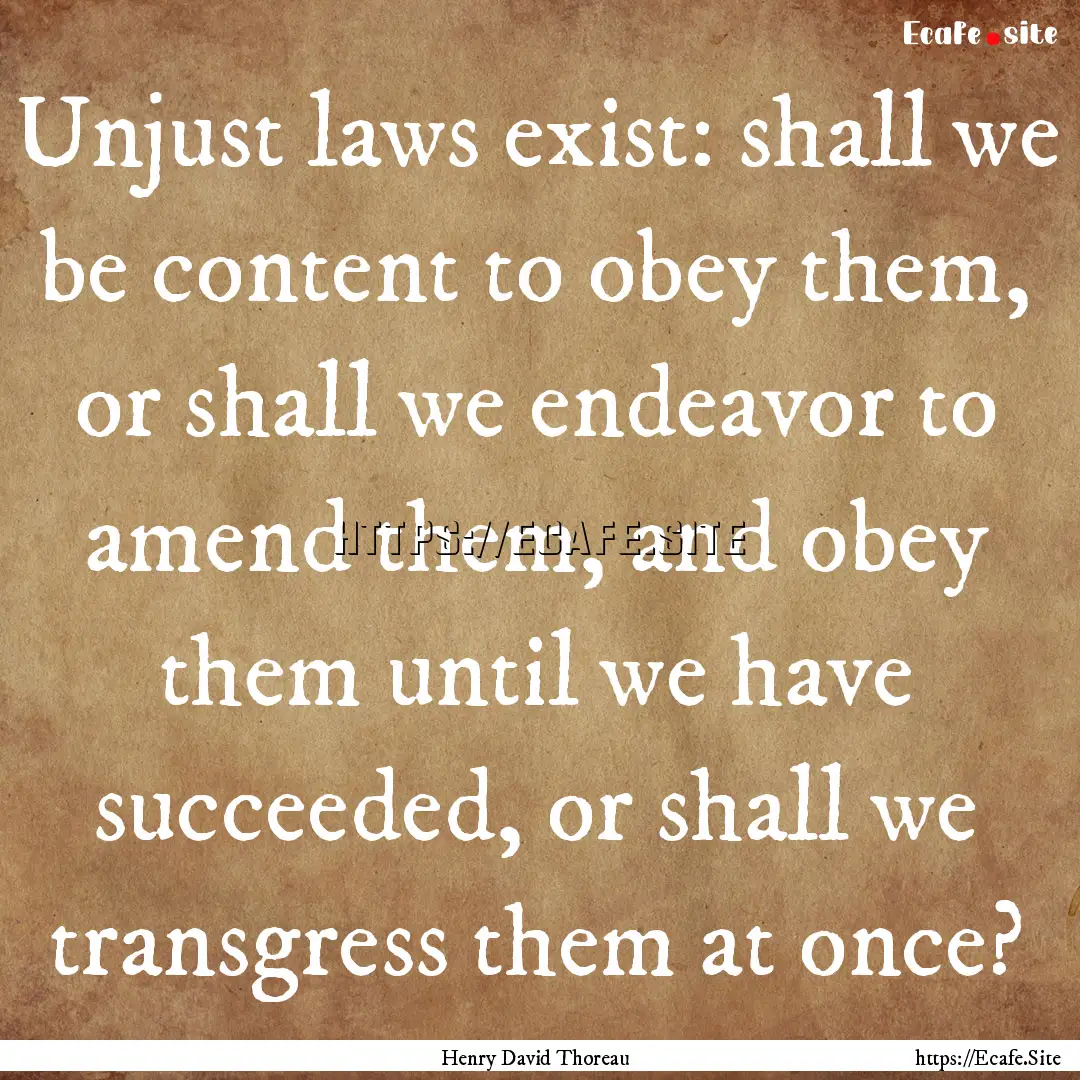 Unjust laws exist: shall we be content to.... : Quote by Henry David Thoreau