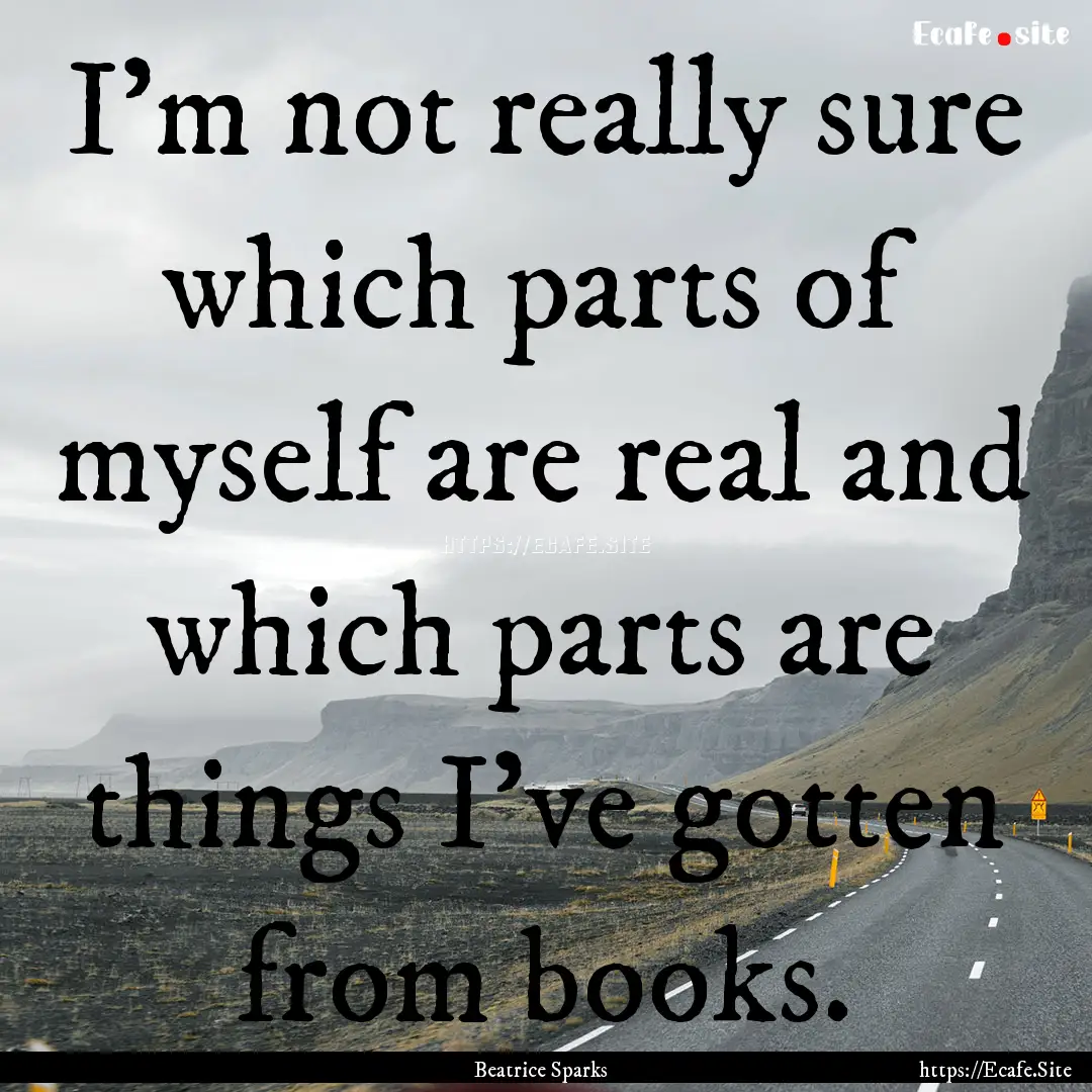 I'm not really sure which parts of myself.... : Quote by Beatrice Sparks