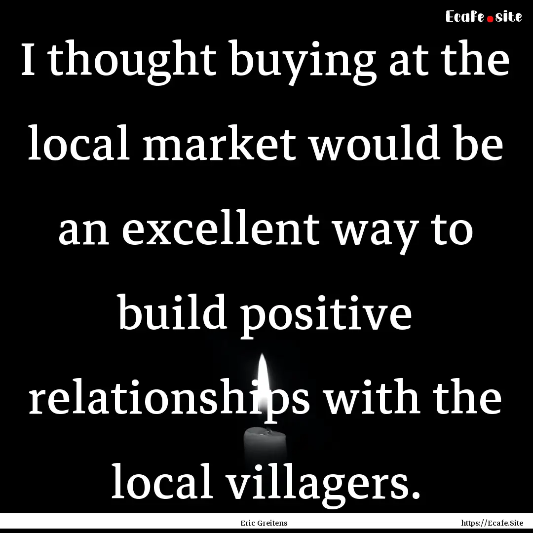 I thought buying at the local market would.... : Quote by Eric Greitens