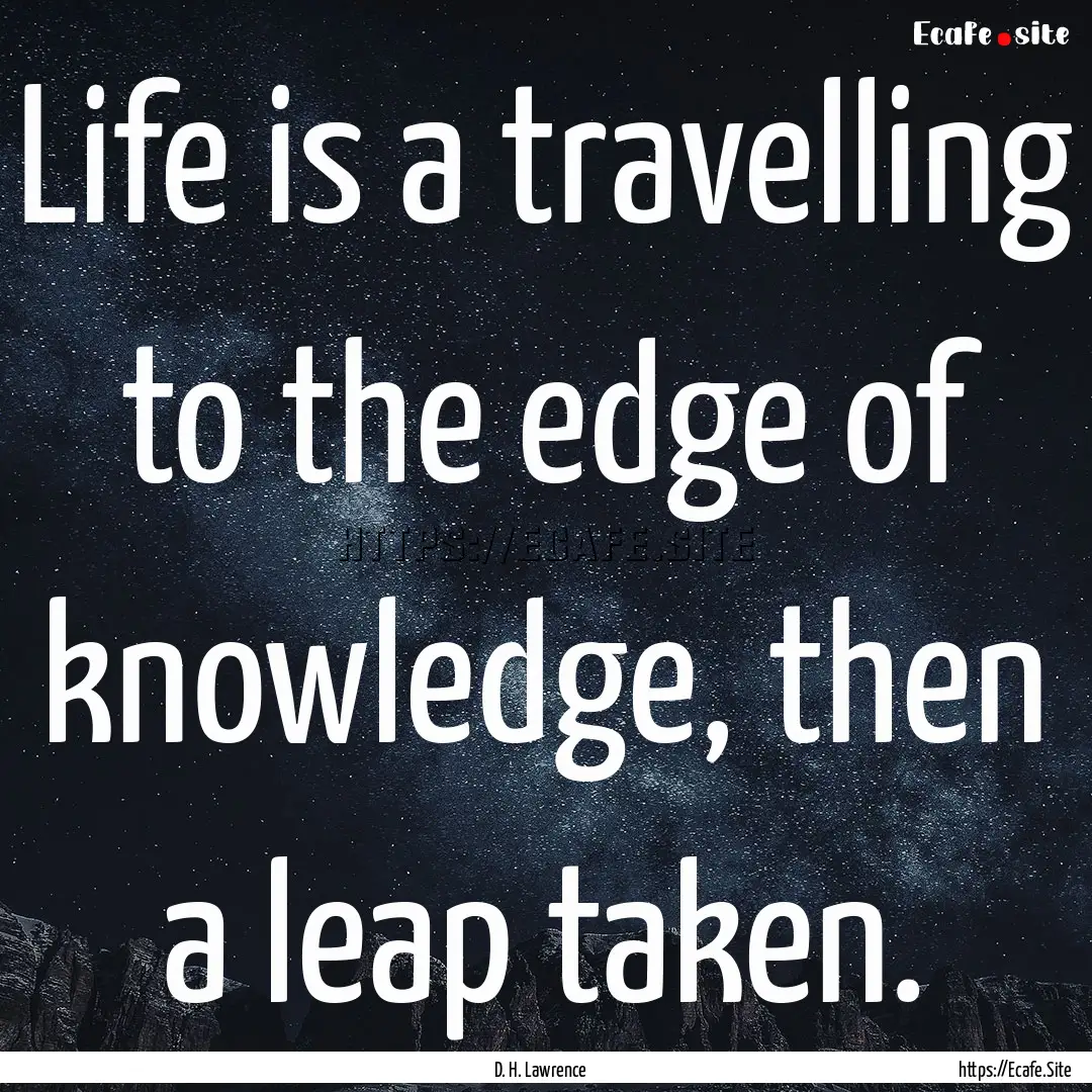 Life is a travelling to the edge of knowledge,.... : Quote by D. H. Lawrence