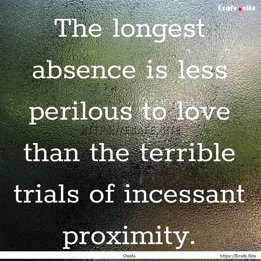 The longest absence is less perilous to love.... : Quote by Ouida