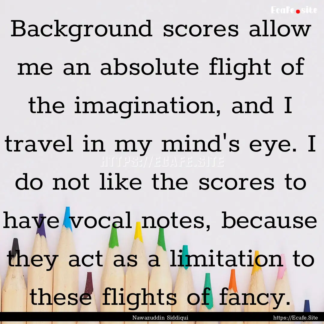 Background scores allow me an absolute flight.... : Quote by Nawazuddin Siddiqui