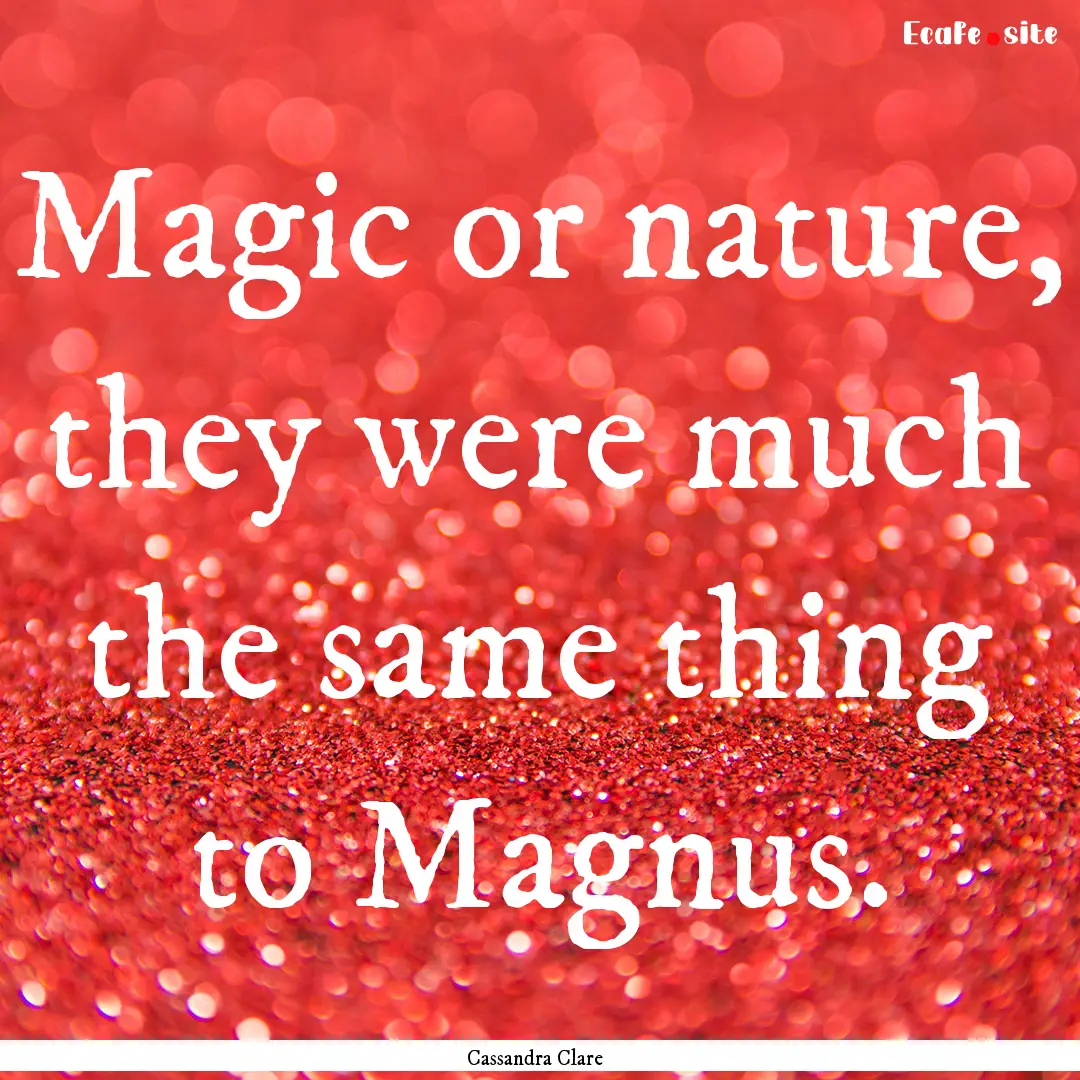 Magic or nature, they were much the same.... : Quote by Cassandra Clare