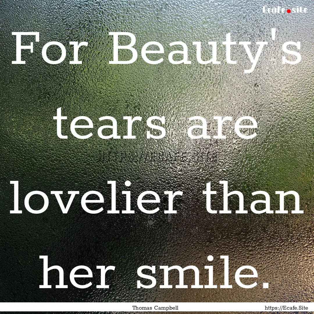 For Beauty's tears are lovelier than her.... : Quote by Thomas Campbell