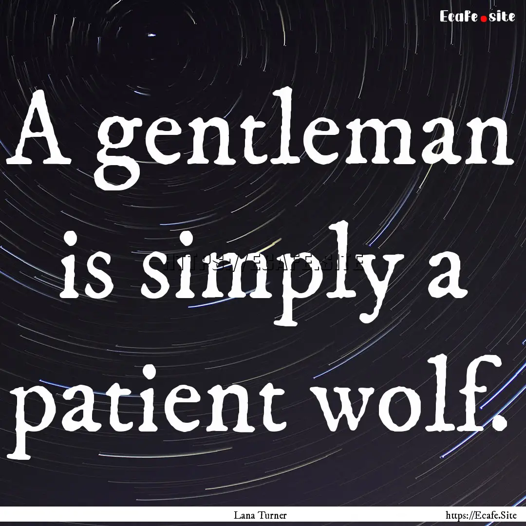 A gentleman is simply a patient wolf. : Quote by Lana Turner