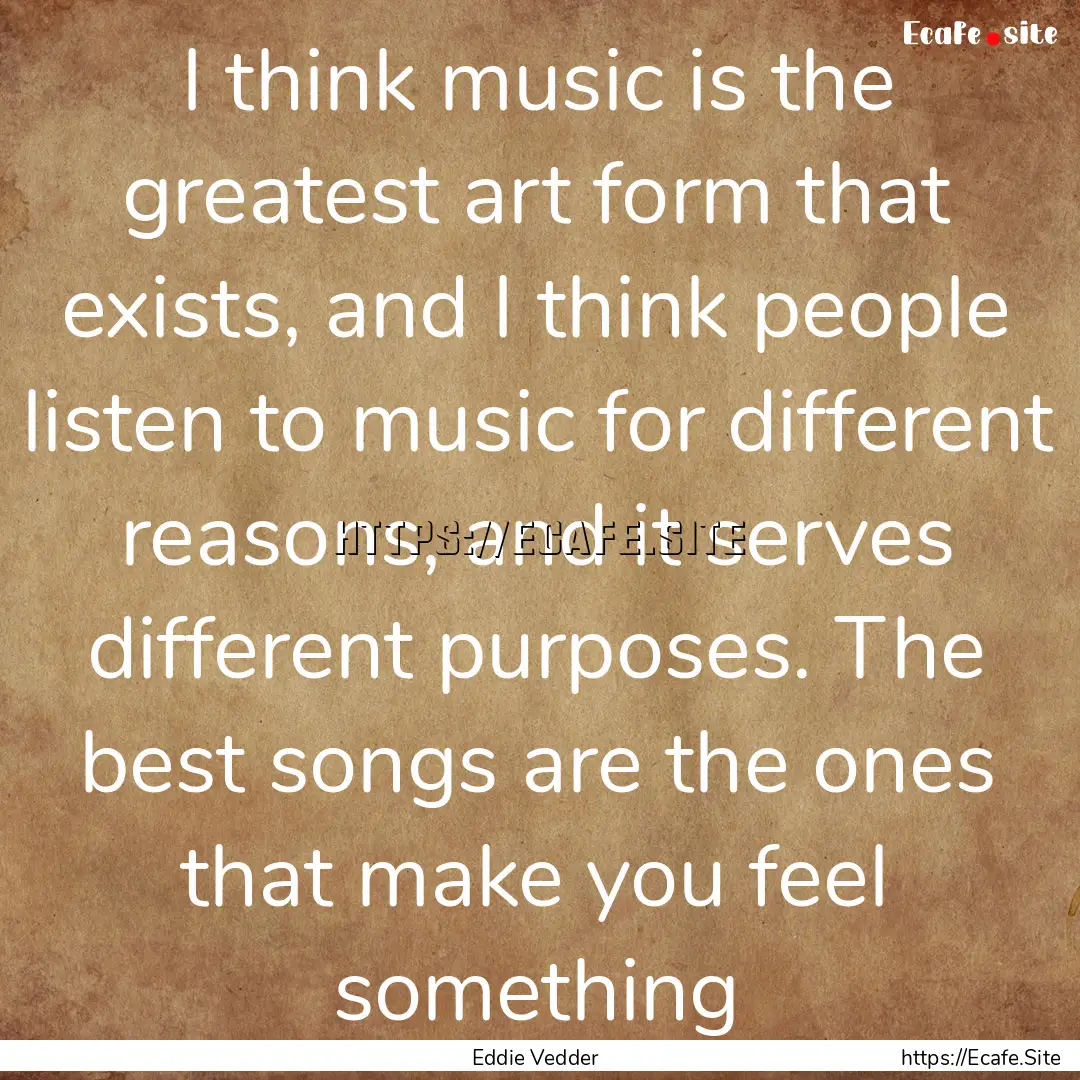 I think music is the greatest art form that.... : Quote by Eddie Vedder