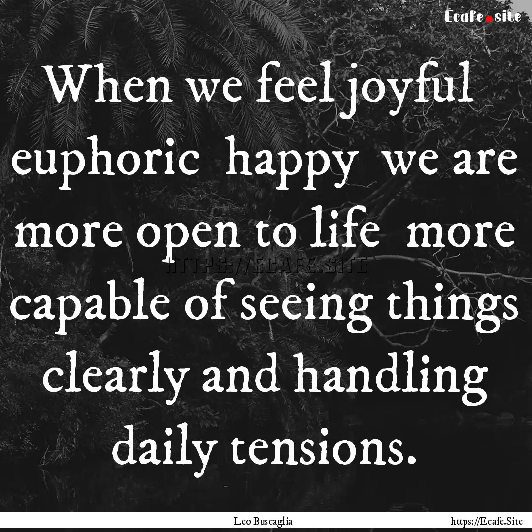 When we feel joyful euphoric happy we.... : Quote by Leo Buscaglia