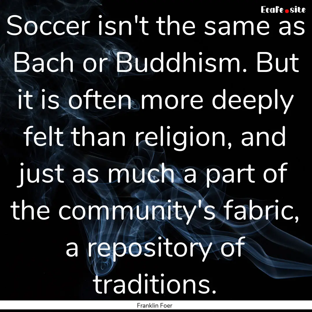 Soccer isn't the same as Bach or Buddhism..... : Quote by Franklin Foer