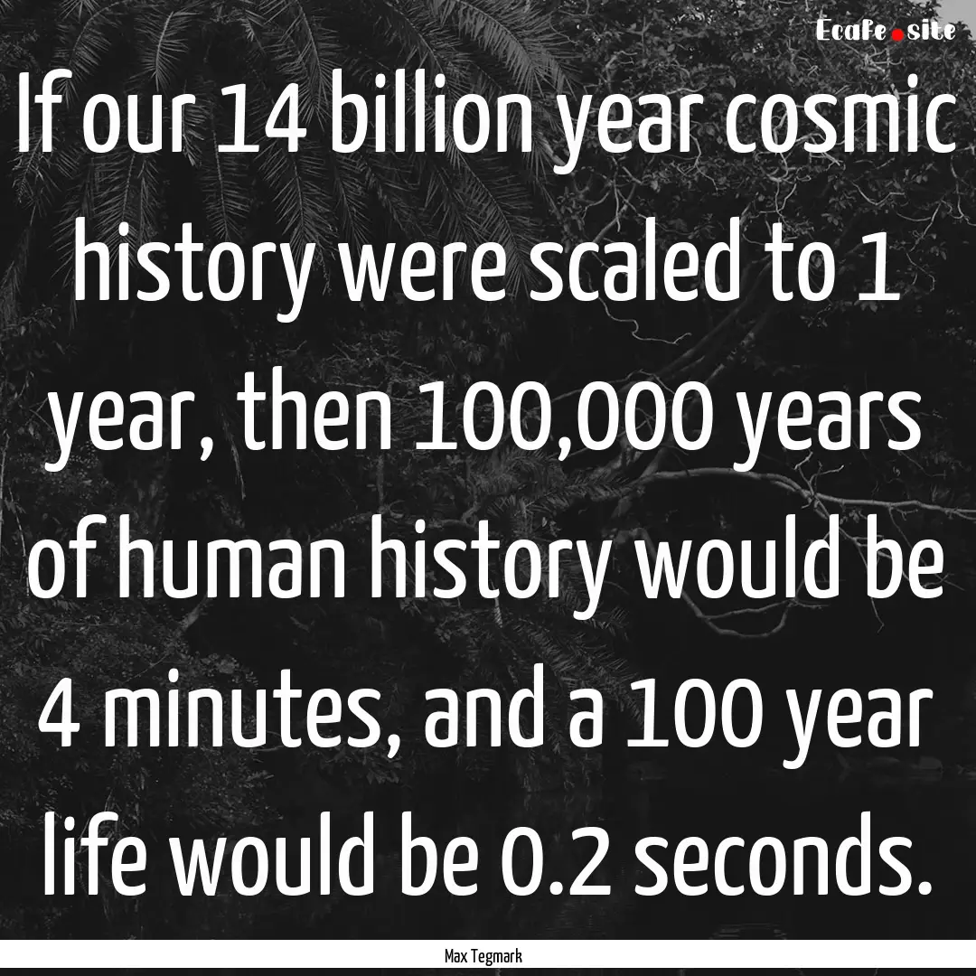 If our 14 billion year cosmic history were.... : Quote by Max Tegmark