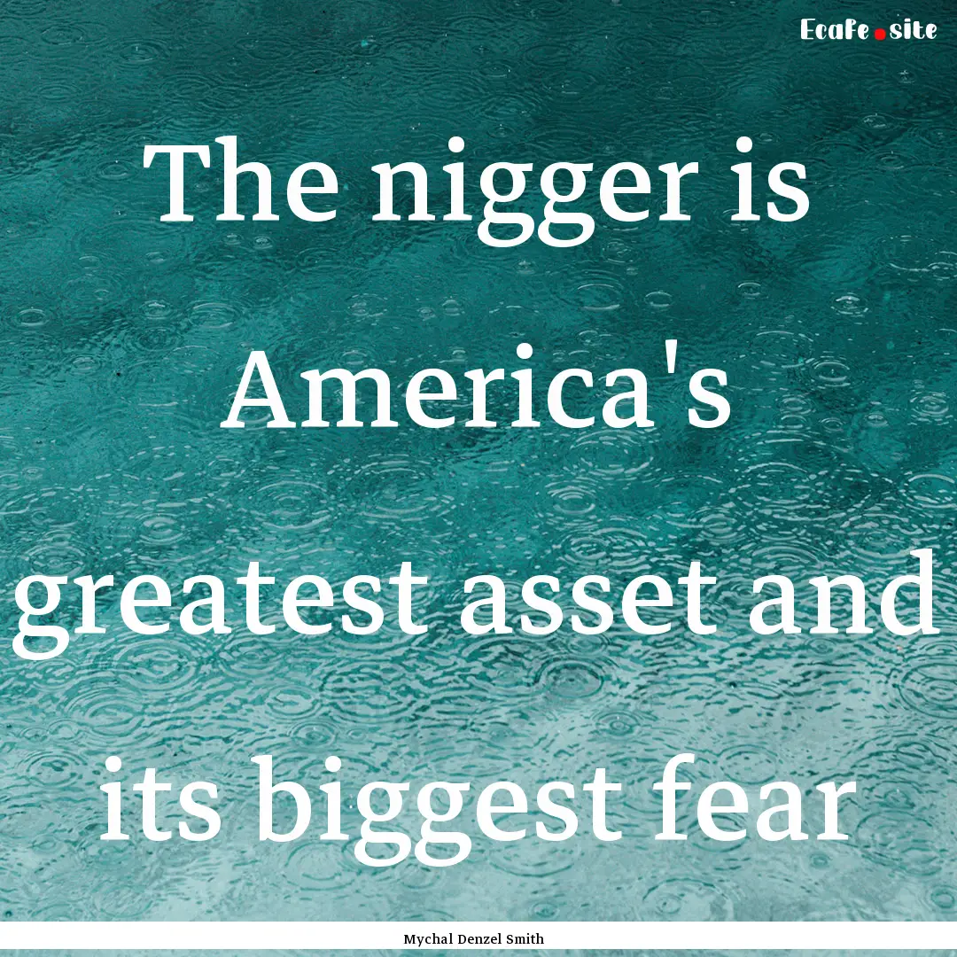 The nigger is America's greatest asset and.... : Quote by Mychal Denzel Smith