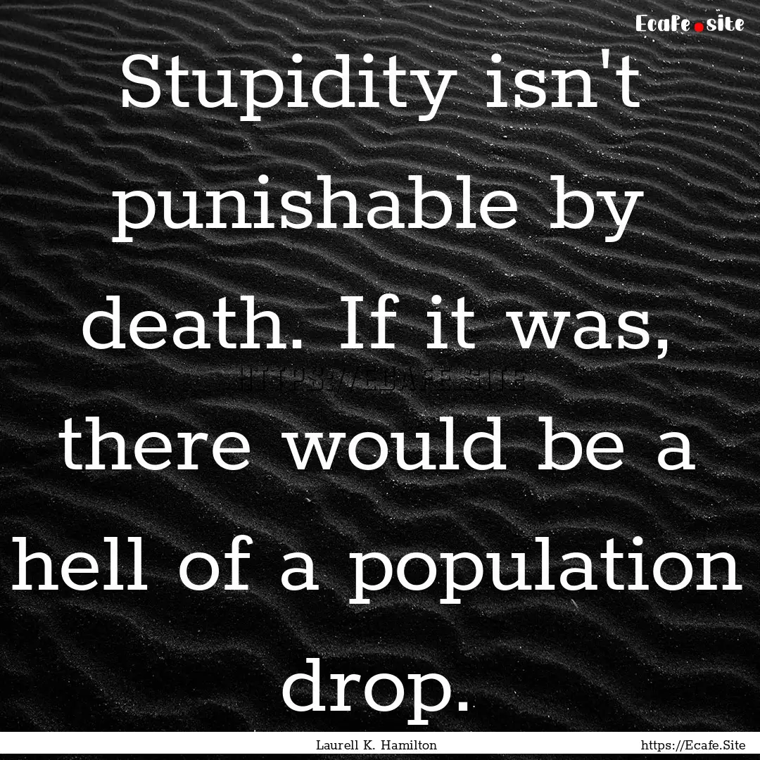 Stupidity isn't punishable by death. If it.... : Quote by Laurell K. Hamilton