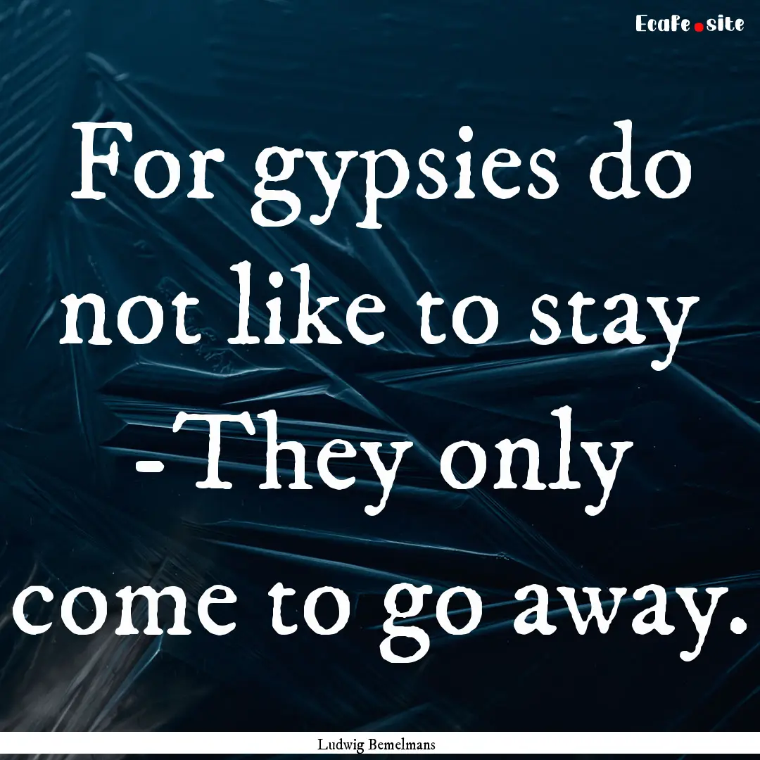 For gypsies do not like to stay -They only.... : Quote by Ludwig Bemelmans