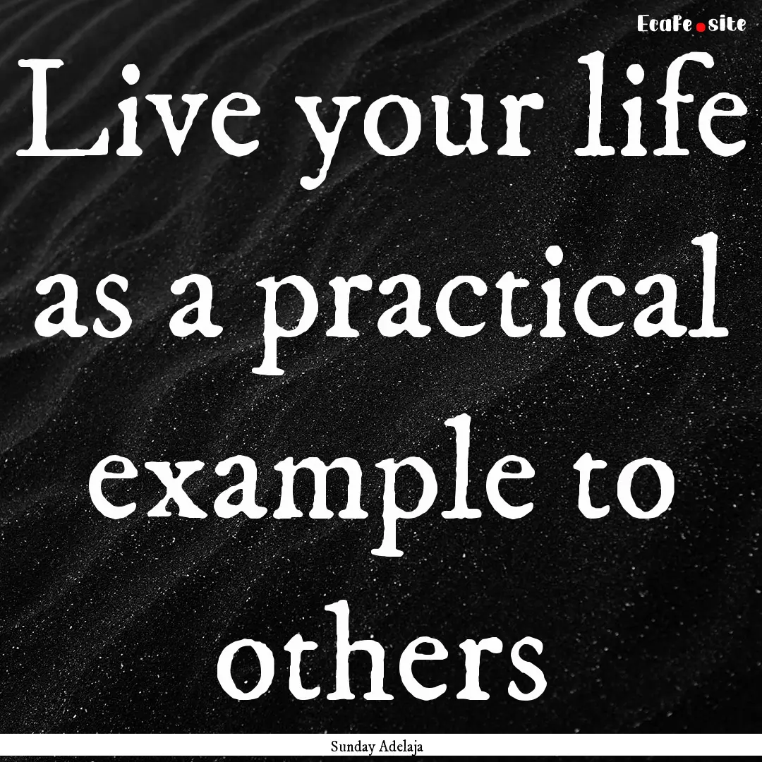 Live your life as a practical example to.... : Quote by Sunday Adelaja