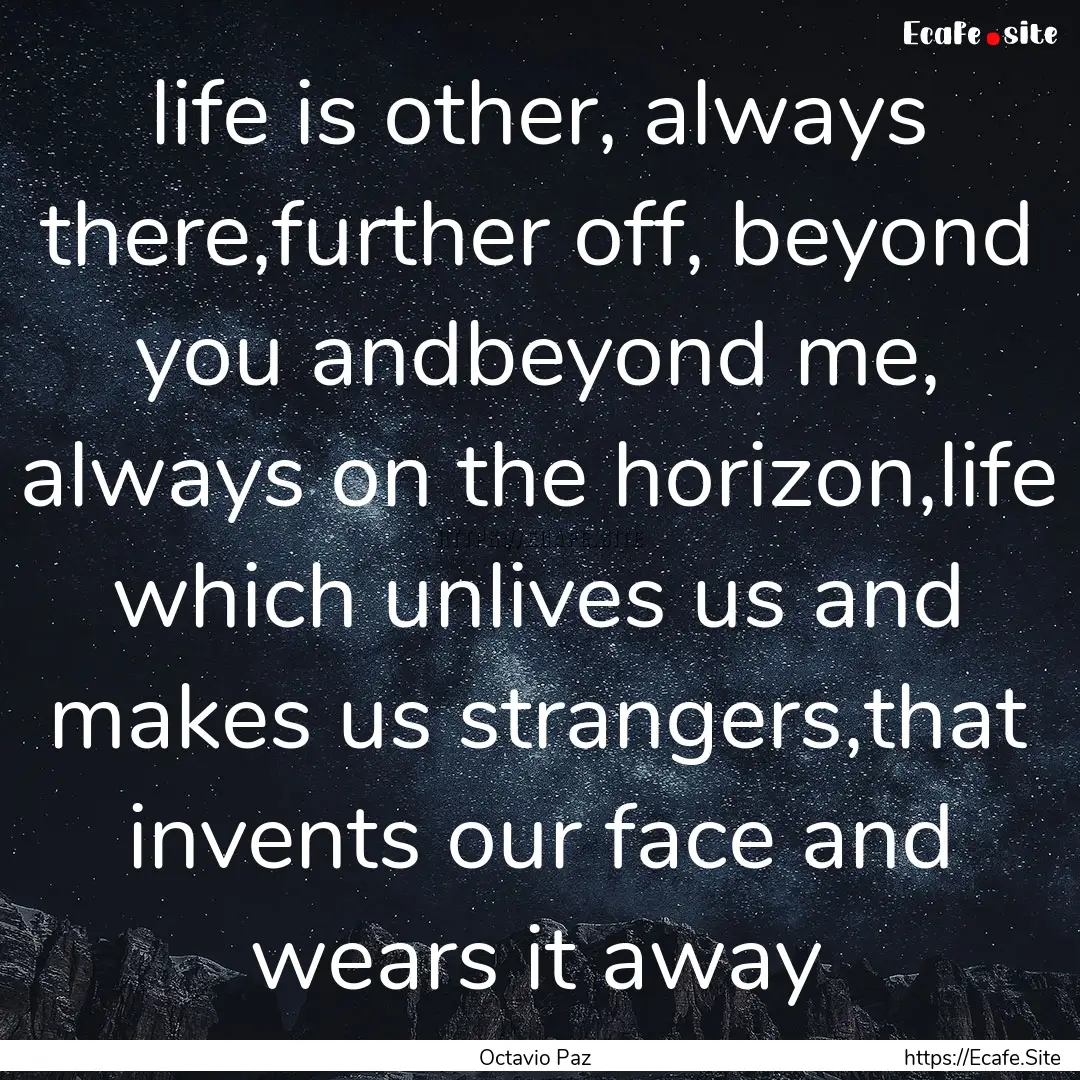 life is other, always there,further off,.... : Quote by Octavio Paz