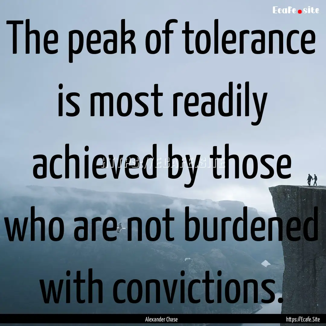 The peak of tolerance is most readily achieved.... : Quote by Alexander Chase