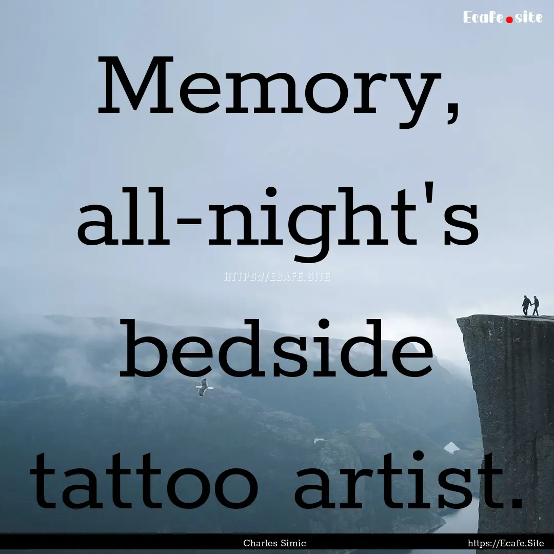 Memory, all-night's bedside tattoo artist..... : Quote by Charles Simic