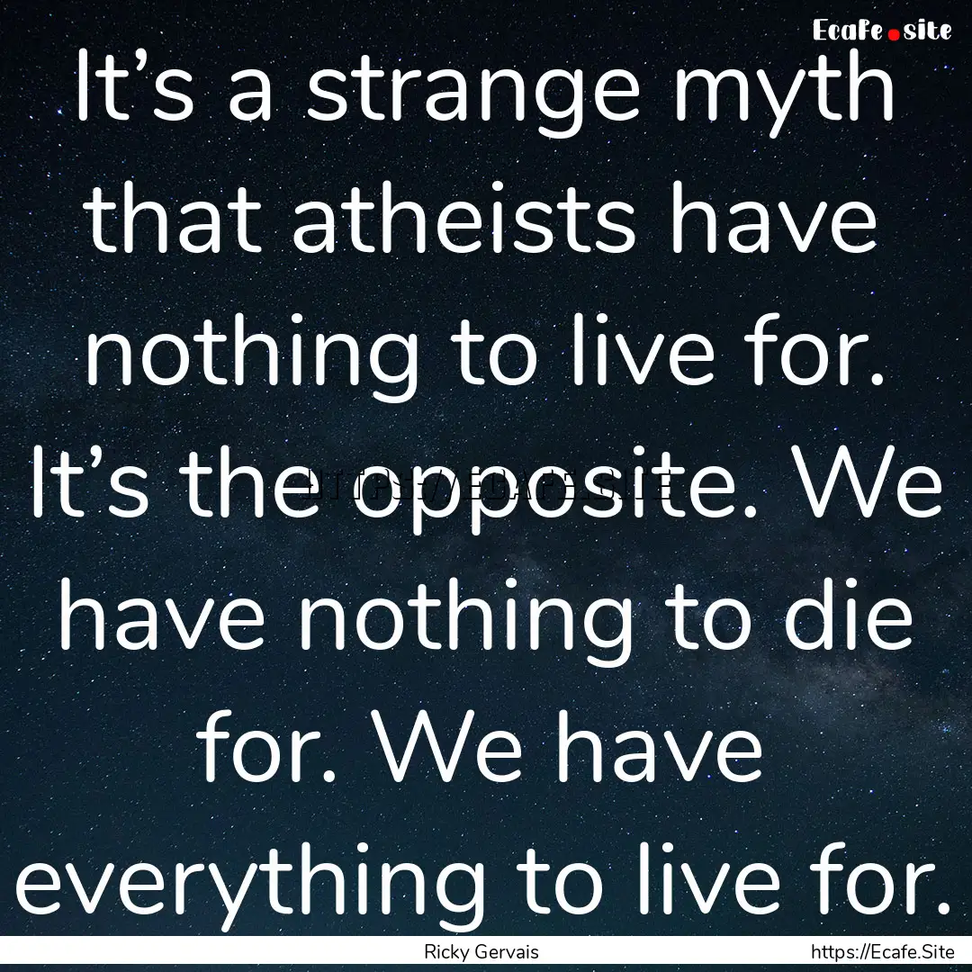 It’s a strange myth that atheists have.... : Quote by Ricky Gervais