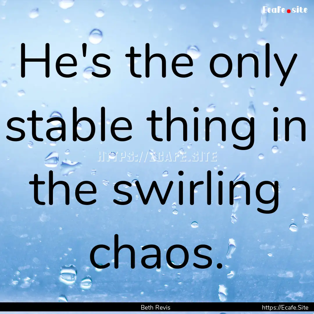 He's the only stable thing in the swirling.... : Quote by Beth Revis