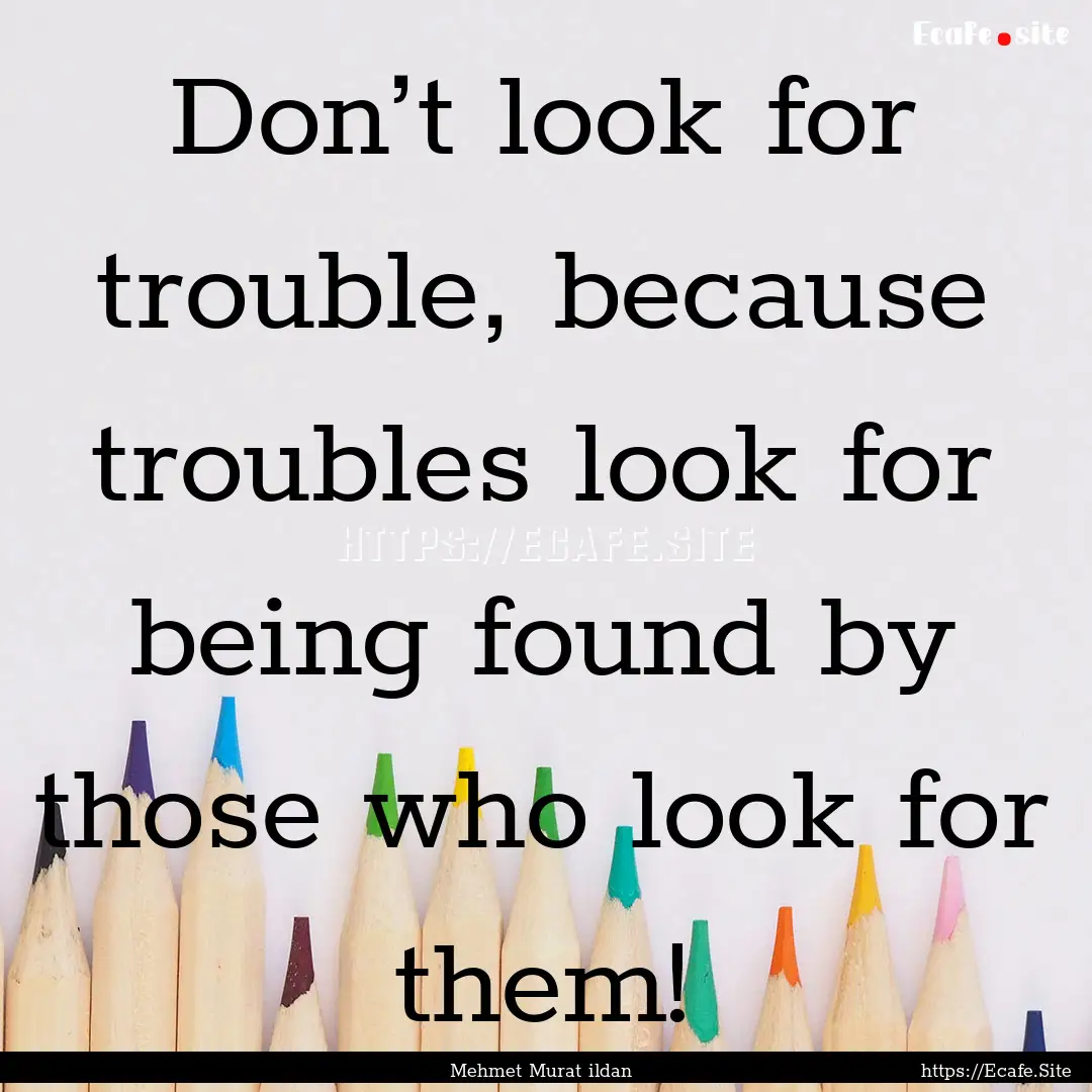 Don’t look for trouble, because troubles.... : Quote by Mehmet Murat ildan